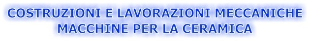 COSTRUZIONI E LAVORAZIONI MECCANICHE 
- MACCHINE PER LA CERAMICA